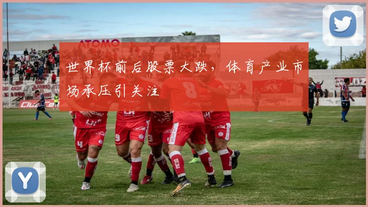 世界杯前后股票大跌,体育产业市场承压引关注
