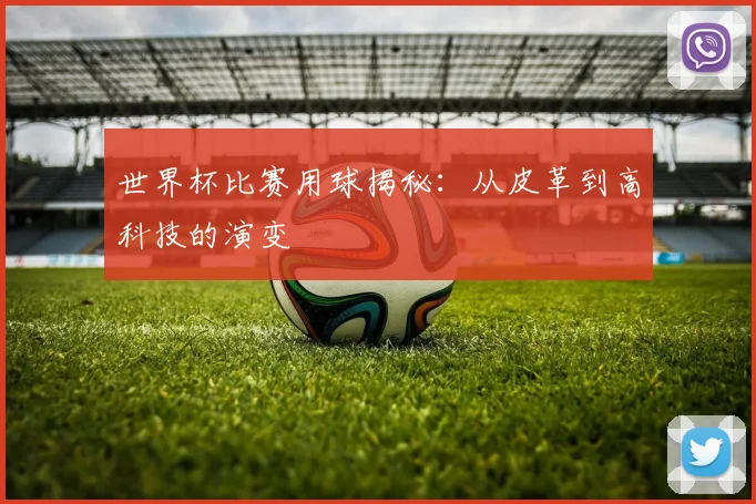 世界杯比赛用球揭秘:从皮革到高科技的演变