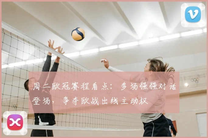 周二欧冠赛程看点：多场强强对话登场，争夺欧战出线主动权