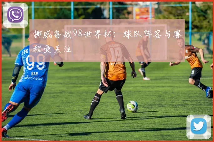 挪威备战98世界杯:球队阵容与赛程受关注