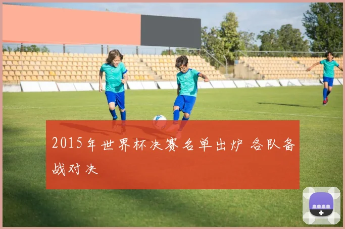 2015年世界杯决赛名单出炉 各队备战对决