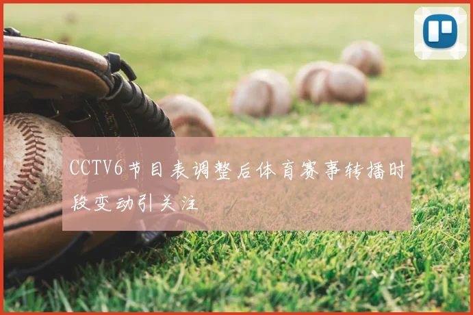 CCTV6节目表调整后体育赛事转播时段变动引关注
