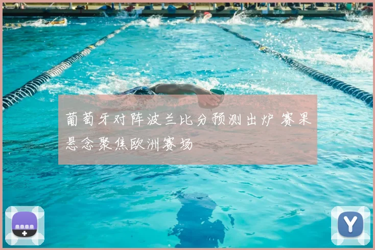葡萄牙对阵波兰比分预测出炉 赛果悬念聚焦欧洲赛场