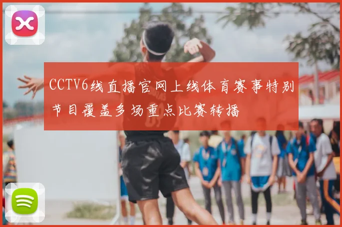 CCTV6线直播官网上线体育赛事特别节目覆盖多场重点比赛转播