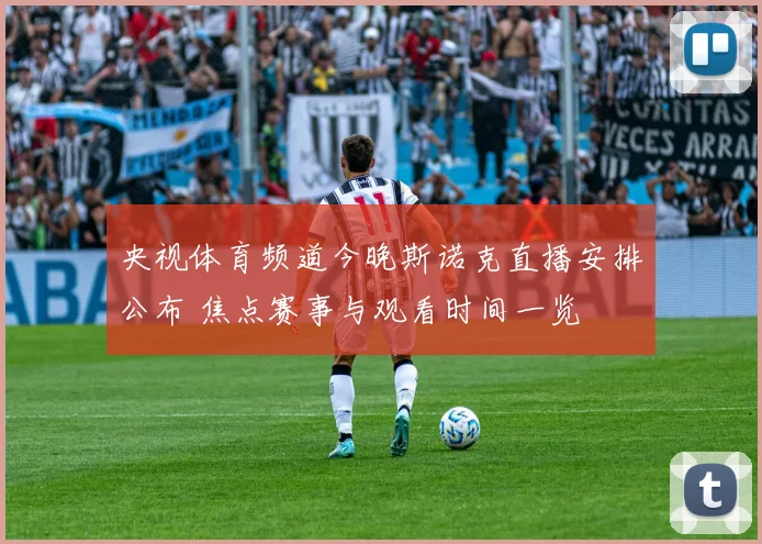 央视体育频道今晚斯诺克直播安排公布 焦点赛事与观看时间一览