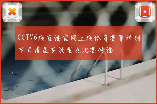 CCTV6线直播官网上线体育赛事特别节目覆盖多场重点比赛转播