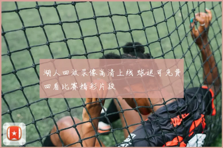湖人回放录像高清上线 球迷可免费回看比赛精彩片段