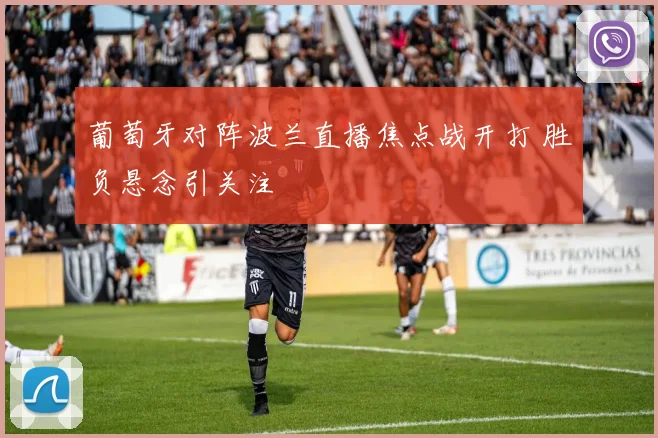 葡萄牙对阵波兰直播焦点战开打 胜负悬念引关注