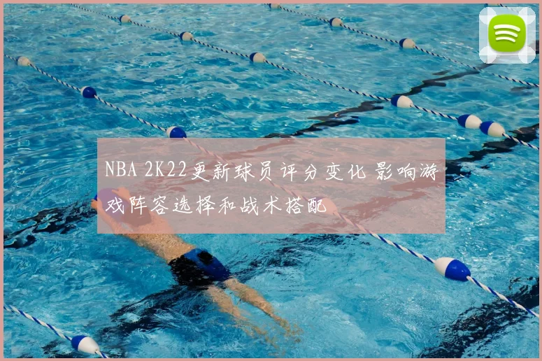 NBA 2K22更新球员评分变化 影响游戏阵容选择和战术搭配