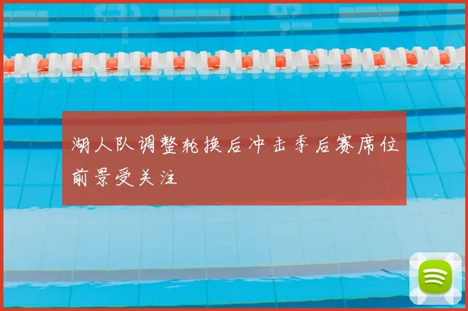 湖人队调整轮换后冲击季后赛席位前景受关注