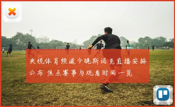 央视体育频道今晚斯诺克直播安排公布 焦点赛事与观看时间一览