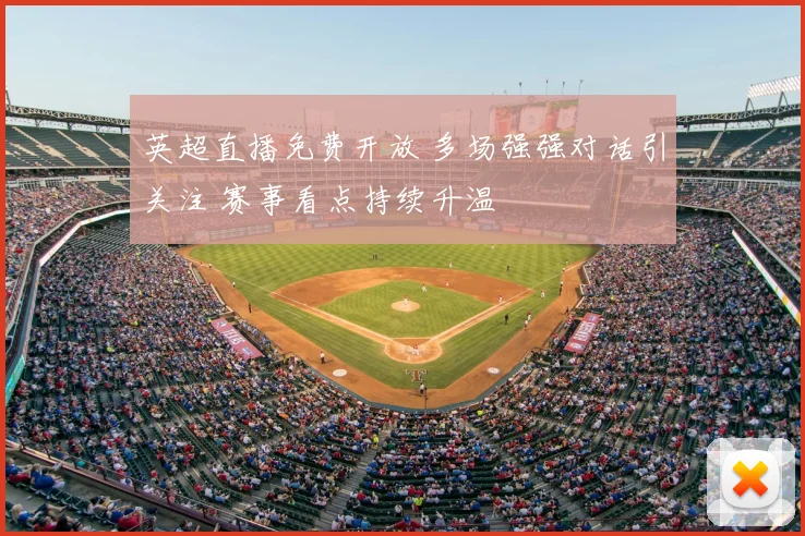 英超直播免费开放 多场强强对话引关注 赛事看点持续升温