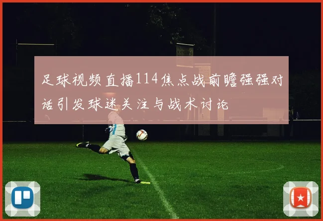 足球视频直播114焦点战前瞻强强对话引发球迷关注与战术讨论