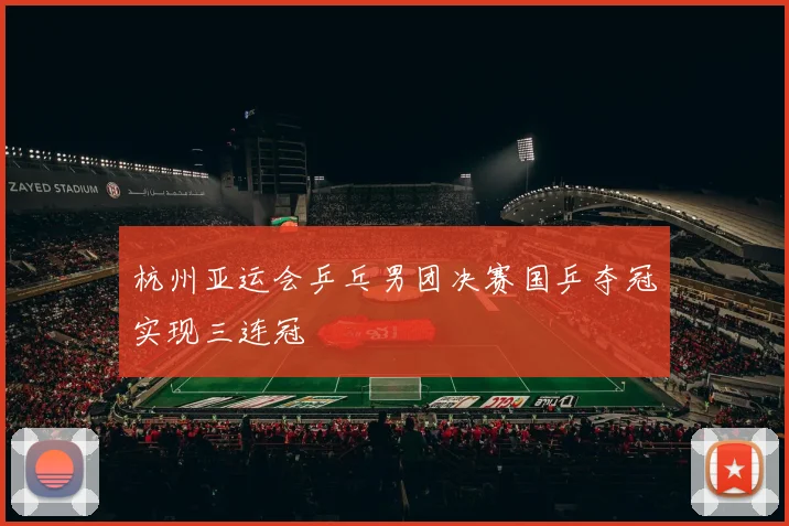 杭州亚运会乒乓男团决赛国乒夺冠实现三连冠